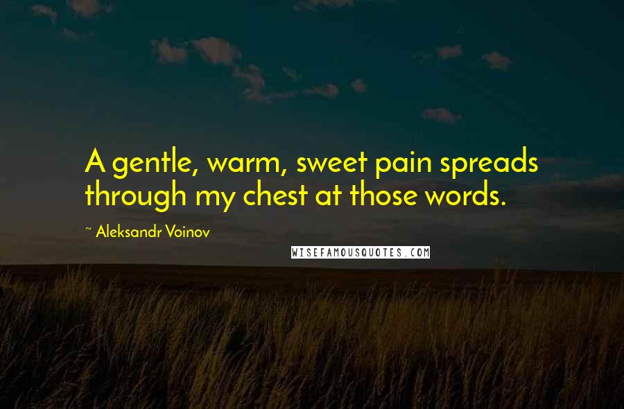 Aleksandr Voinov Quotes: A gentle, warm, sweet pain spreads through my chest at those words.