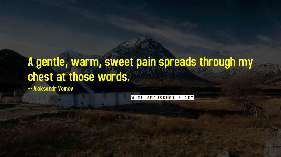 Aleksandr Voinov Quotes: A gentle, warm, sweet pain spreads through my chest at those words.