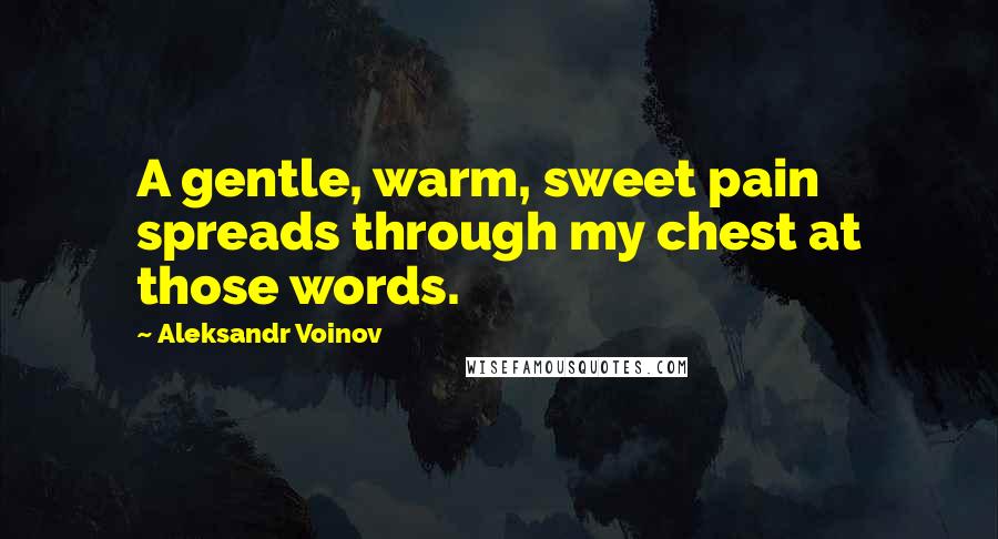 Aleksandr Voinov Quotes: A gentle, warm, sweet pain spreads through my chest at those words.