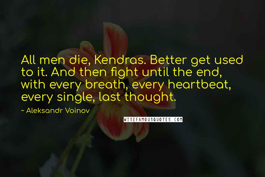 Aleksandr Voinov Quotes: All men die, Kendras. Better get used to it. And then fight until the end, with every breath, every heartbeat, every single, last thought.