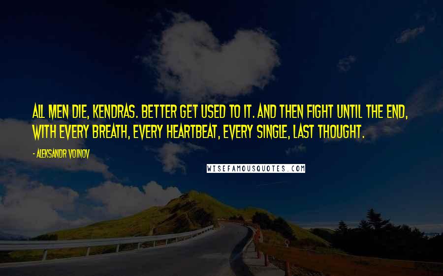 Aleksandr Voinov Quotes: All men die, Kendras. Better get used to it. And then fight until the end, with every breath, every heartbeat, every single, last thought.