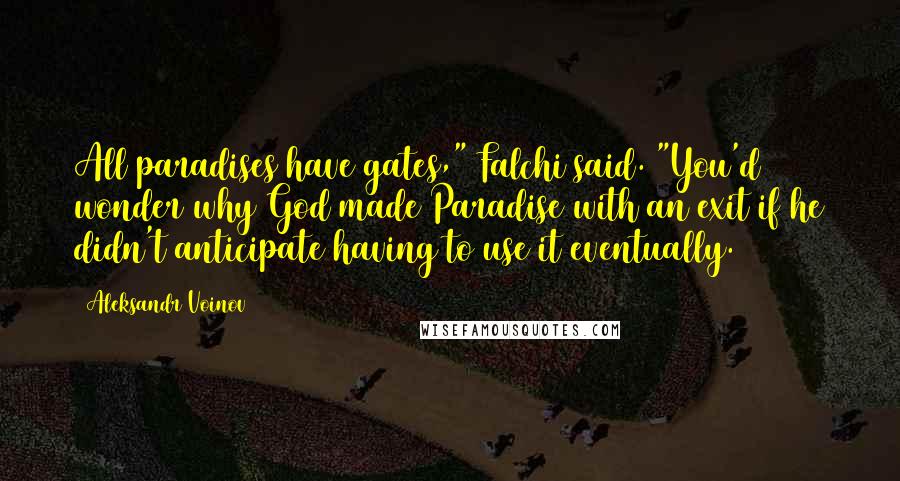 Aleksandr Voinov Quotes: All paradises have gates," Falchi said. "You'd wonder why God made Paradise with an exit if he didn't anticipate having to use it eventually.