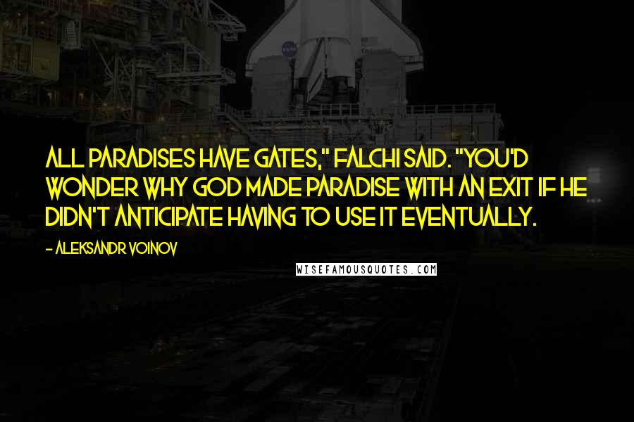 Aleksandr Voinov Quotes: All paradises have gates," Falchi said. "You'd wonder why God made Paradise with an exit if he didn't anticipate having to use it eventually.