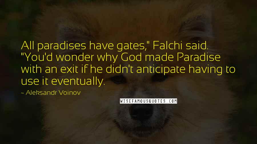 Aleksandr Voinov Quotes: All paradises have gates," Falchi said. "You'd wonder why God made Paradise with an exit if he didn't anticipate having to use it eventually.