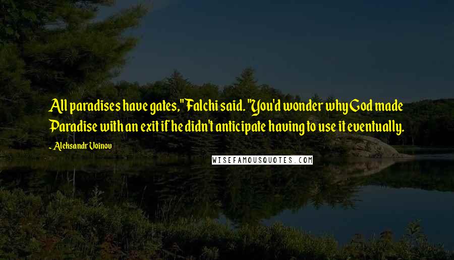 Aleksandr Voinov Quotes: All paradises have gates," Falchi said. "You'd wonder why God made Paradise with an exit if he didn't anticipate having to use it eventually.