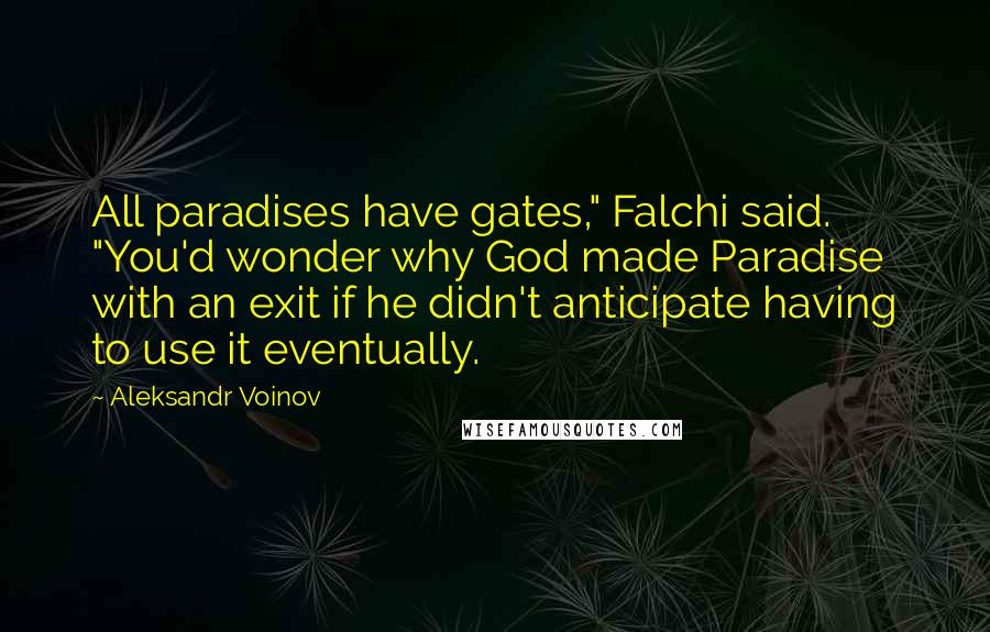 Aleksandr Voinov Quotes: All paradises have gates," Falchi said. "You'd wonder why God made Paradise with an exit if he didn't anticipate having to use it eventually.
