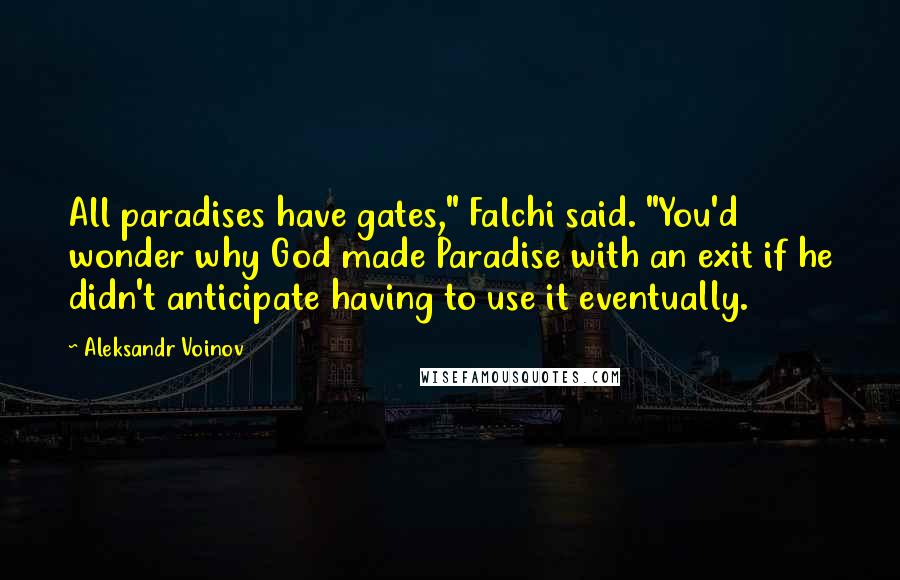 Aleksandr Voinov Quotes: All paradises have gates," Falchi said. "You'd wonder why God made Paradise with an exit if he didn't anticipate having to use it eventually.