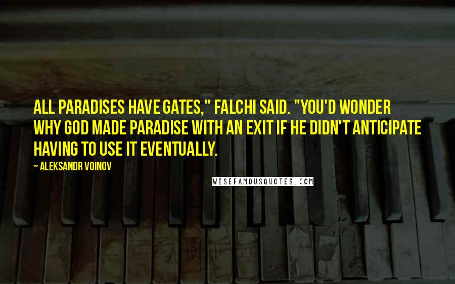 Aleksandr Voinov Quotes: All paradises have gates," Falchi said. "You'd wonder why God made Paradise with an exit if he didn't anticipate having to use it eventually.