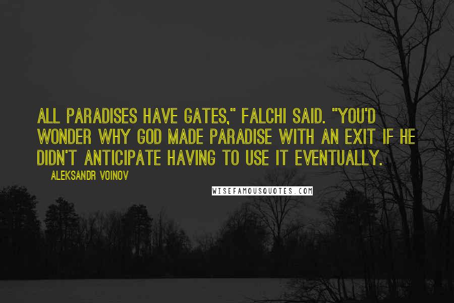 Aleksandr Voinov Quotes: All paradises have gates," Falchi said. "You'd wonder why God made Paradise with an exit if he didn't anticipate having to use it eventually.