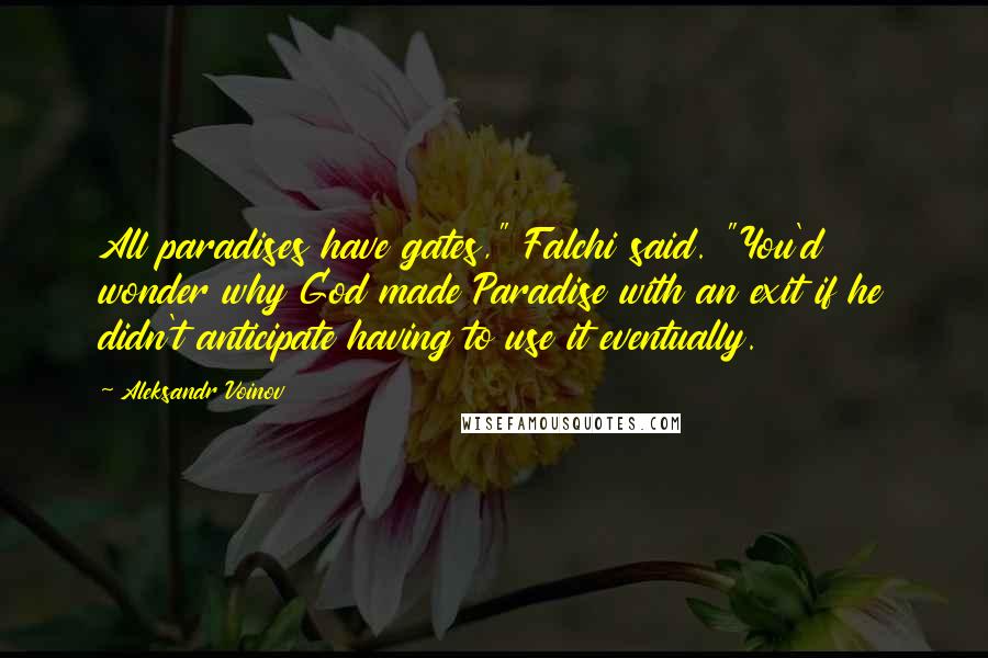 Aleksandr Voinov Quotes: All paradises have gates," Falchi said. "You'd wonder why God made Paradise with an exit if he didn't anticipate having to use it eventually.