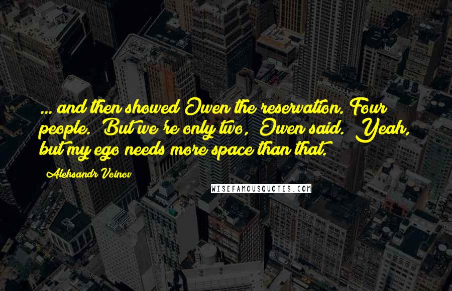 Aleksandr Voinov Quotes: ... and then showed Owen the reservation. Four people. "But we're only two," Owen said. "Yeah, but my ego needs more space than that.