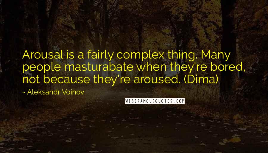 Aleksandr Voinov Quotes: Arousal is a fairly complex thing. Many people masturabate when they're bored, not because they're aroused. (Dima)