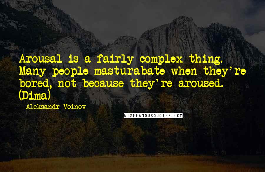 Aleksandr Voinov Quotes: Arousal is a fairly complex thing. Many people masturabate when they're bored, not because they're aroused. (Dima)