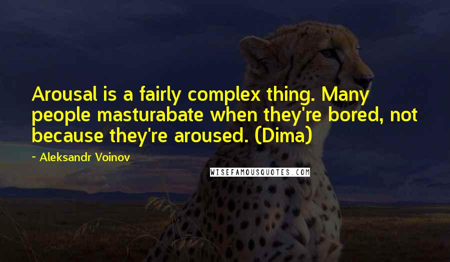 Aleksandr Voinov Quotes: Arousal is a fairly complex thing. Many people masturabate when they're bored, not because they're aroused. (Dima)