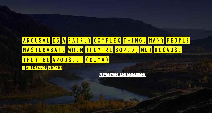 Aleksandr Voinov Quotes: Arousal is a fairly complex thing. Many people masturabate when they're bored, not because they're aroused. (Dima)