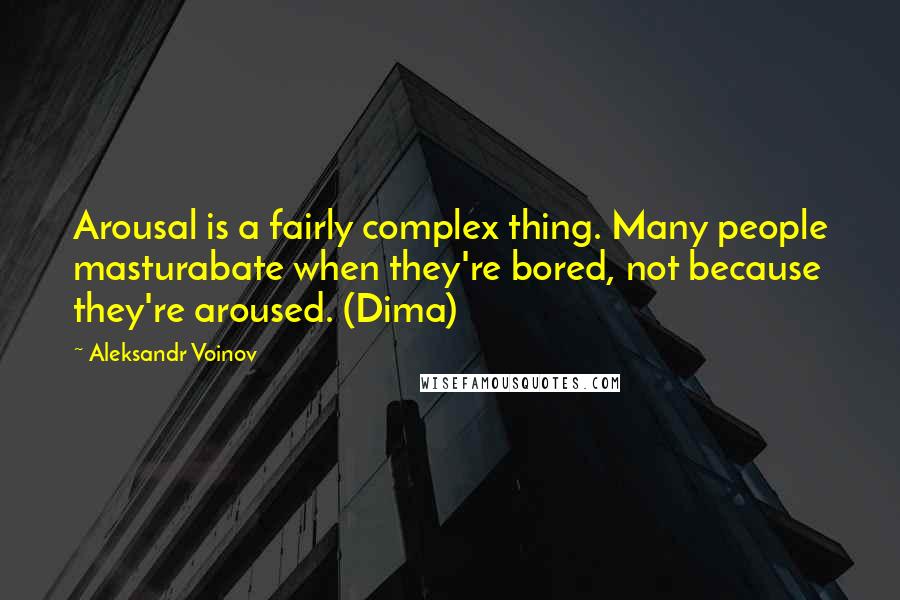 Aleksandr Voinov Quotes: Arousal is a fairly complex thing. Many people masturabate when they're bored, not because they're aroused. (Dima)