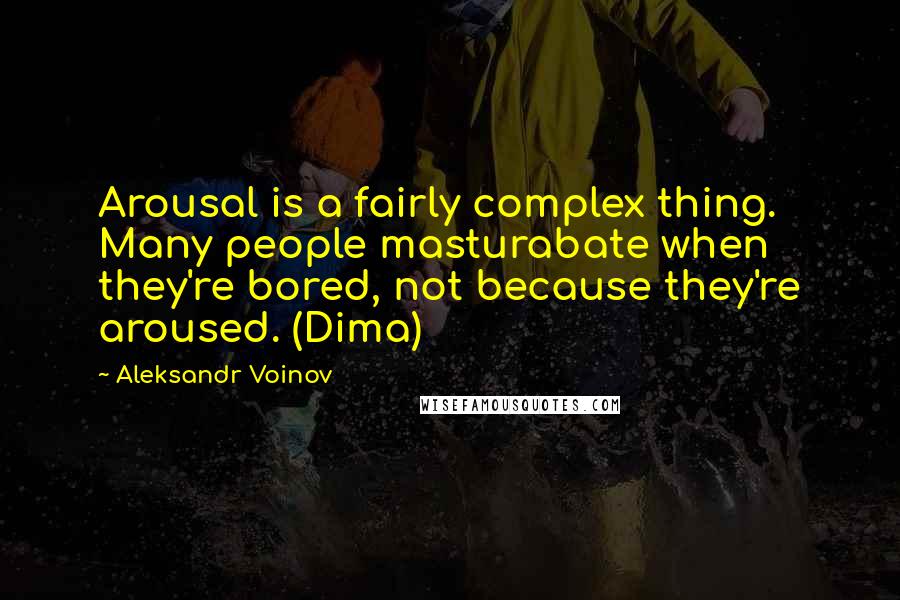 Aleksandr Voinov Quotes: Arousal is a fairly complex thing. Many people masturabate when they're bored, not because they're aroused. (Dima)