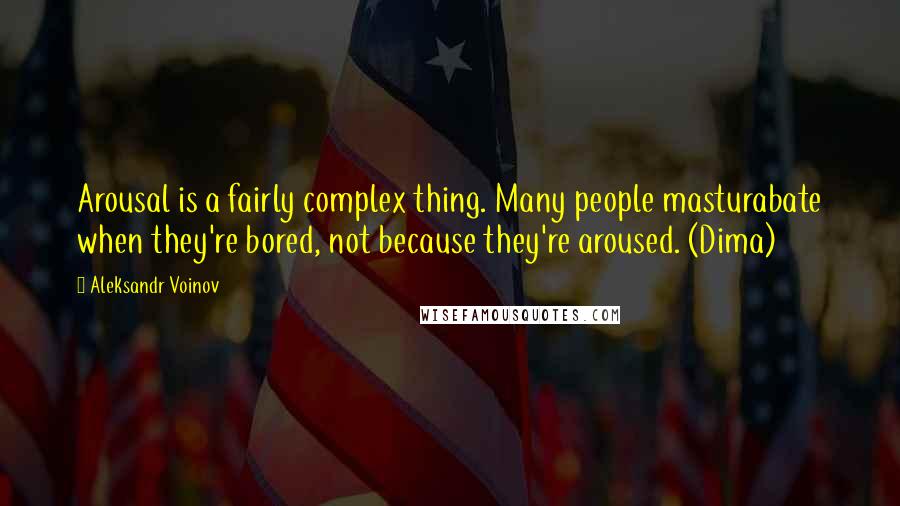 Aleksandr Voinov Quotes: Arousal is a fairly complex thing. Many people masturabate when they're bored, not because they're aroused. (Dima)
