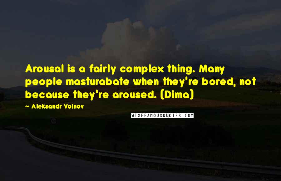 Aleksandr Voinov Quotes: Arousal is a fairly complex thing. Many people masturabate when they're bored, not because they're aroused. (Dima)