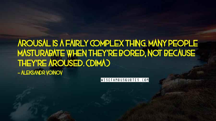 Aleksandr Voinov Quotes: Arousal is a fairly complex thing. Many people masturabate when they're bored, not because they're aroused. (Dima)