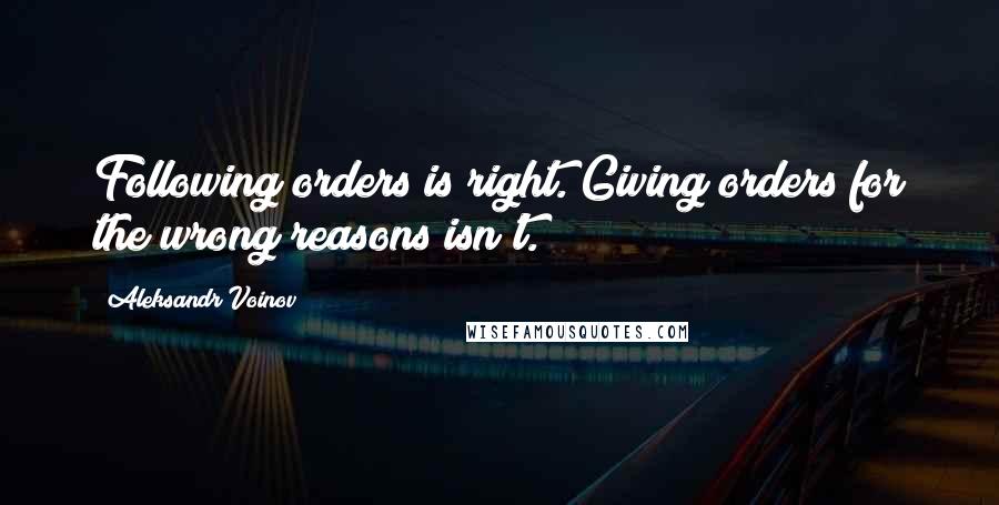 Aleksandr Voinov Quotes: Following orders is right. Giving orders for the wrong reasons isn't.