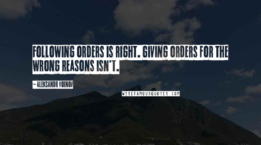 Aleksandr Voinov Quotes: Following orders is right. Giving orders for the wrong reasons isn't.