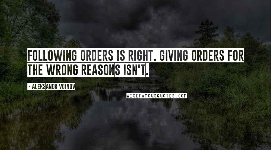 Aleksandr Voinov Quotes: Following orders is right. Giving orders for the wrong reasons isn't.