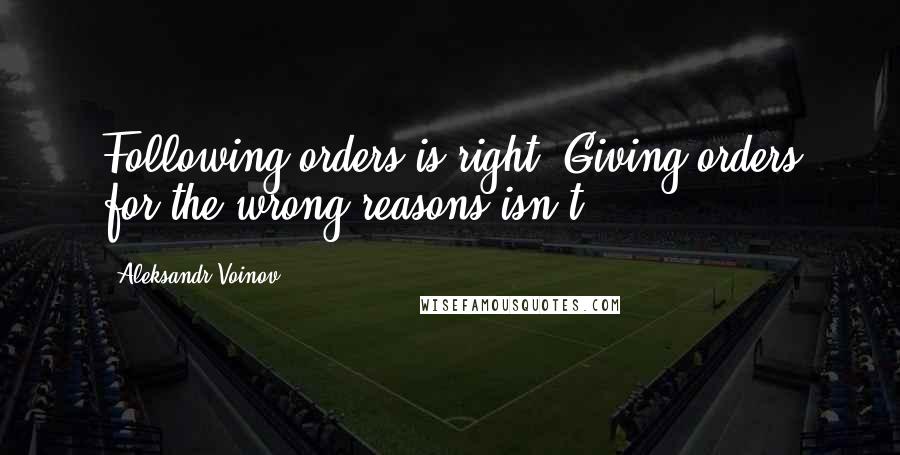 Aleksandr Voinov Quotes: Following orders is right. Giving orders for the wrong reasons isn't.