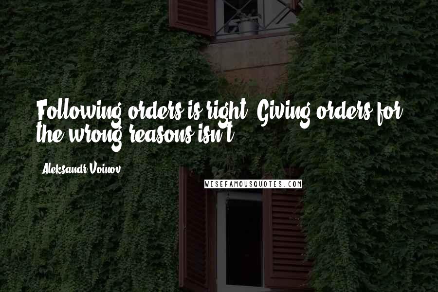 Aleksandr Voinov Quotes: Following orders is right. Giving orders for the wrong reasons isn't.