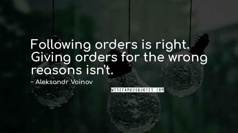 Aleksandr Voinov Quotes: Following orders is right. Giving orders for the wrong reasons isn't.