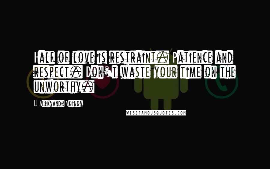 Aleksandr Voinov Quotes: Half of love is restraint. Patience and respect. Don't waste your time on the unworthy.