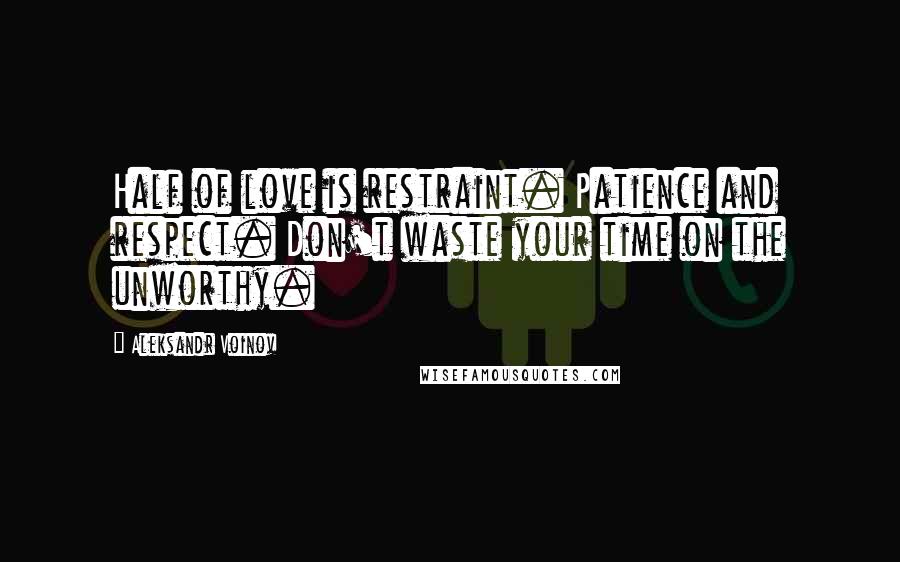 Aleksandr Voinov Quotes: Half of love is restraint. Patience and respect. Don't waste your time on the unworthy.