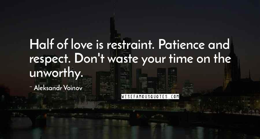 Aleksandr Voinov Quotes: Half of love is restraint. Patience and respect. Don't waste your time on the unworthy.