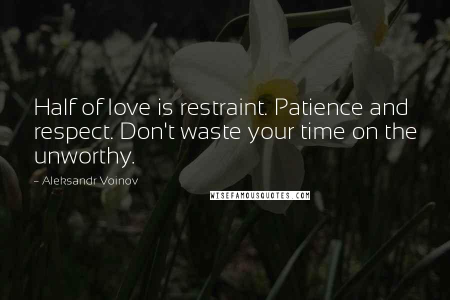 Aleksandr Voinov Quotes: Half of love is restraint. Patience and respect. Don't waste your time on the unworthy.
