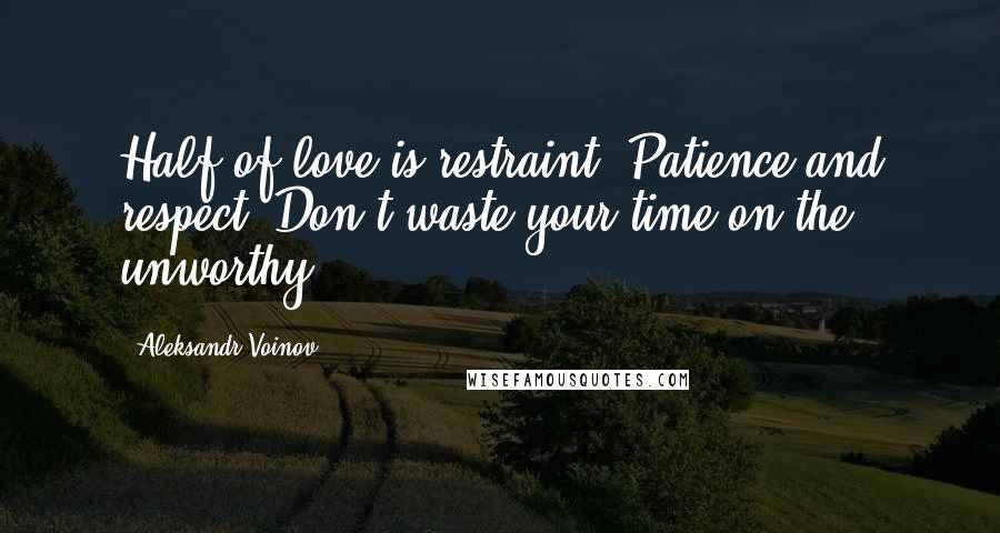 Aleksandr Voinov Quotes: Half of love is restraint. Patience and respect. Don't waste your time on the unworthy.