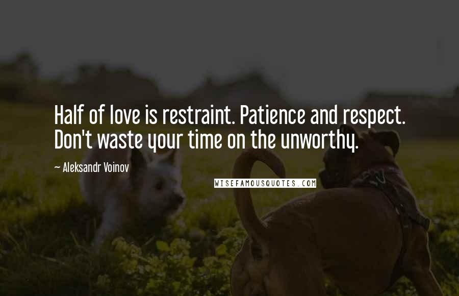 Aleksandr Voinov Quotes: Half of love is restraint. Patience and respect. Don't waste your time on the unworthy.
