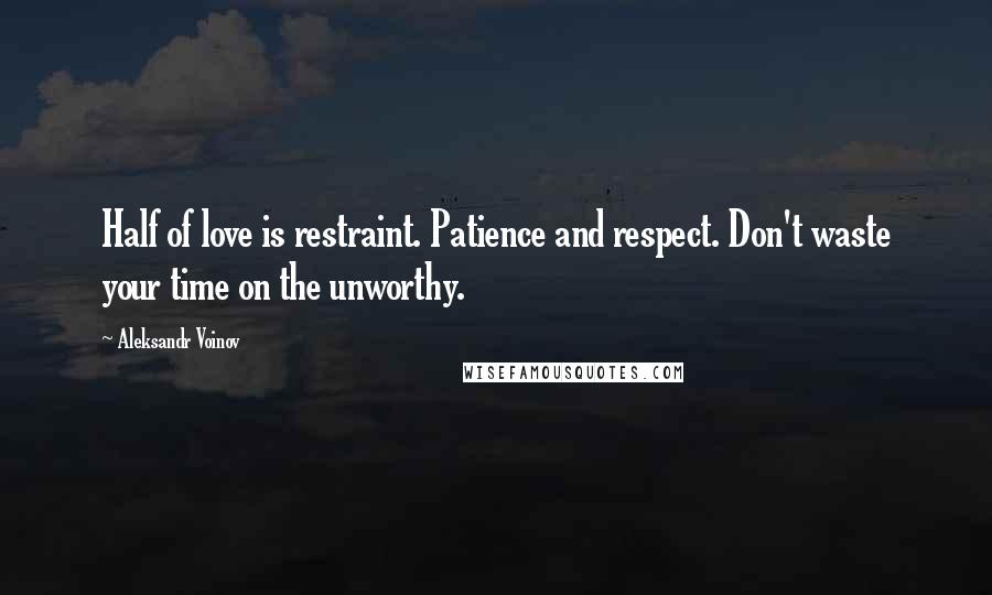 Aleksandr Voinov Quotes: Half of love is restraint. Patience and respect. Don't waste your time on the unworthy.