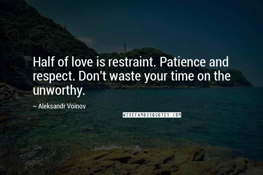 Aleksandr Voinov Quotes: Half of love is restraint. Patience and respect. Don't waste your time on the unworthy.