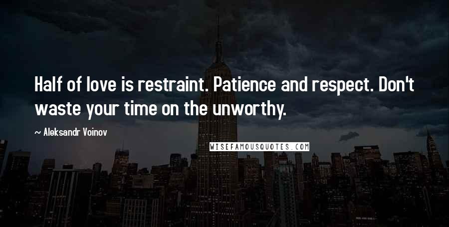 Aleksandr Voinov Quotes: Half of love is restraint. Patience and respect. Don't waste your time on the unworthy.