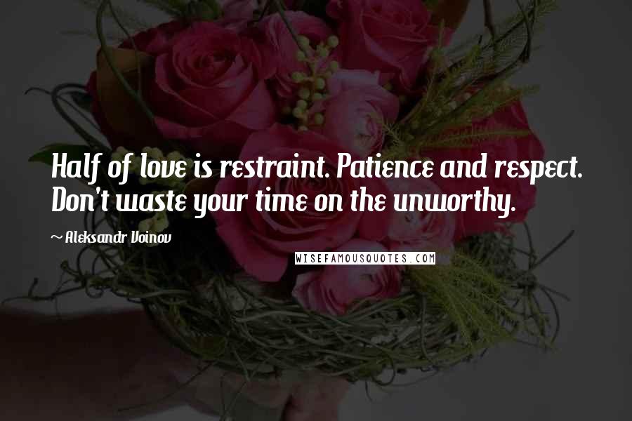 Aleksandr Voinov Quotes: Half of love is restraint. Patience and respect. Don't waste your time on the unworthy.