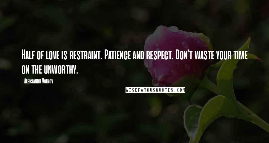 Aleksandr Voinov Quotes: Half of love is restraint. Patience and respect. Don't waste your time on the unworthy.