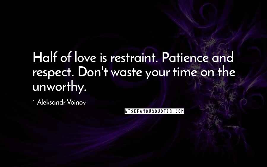 Aleksandr Voinov Quotes: Half of love is restraint. Patience and respect. Don't waste your time on the unworthy.