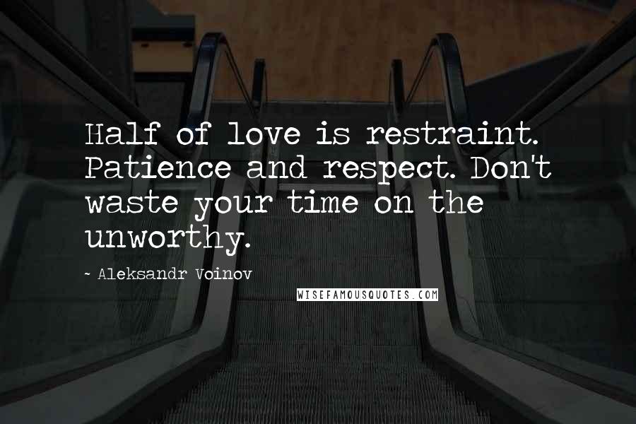 Aleksandr Voinov Quotes: Half of love is restraint. Patience and respect. Don't waste your time on the unworthy.