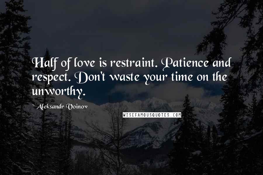 Aleksandr Voinov Quotes: Half of love is restraint. Patience and respect. Don't waste your time on the unworthy.