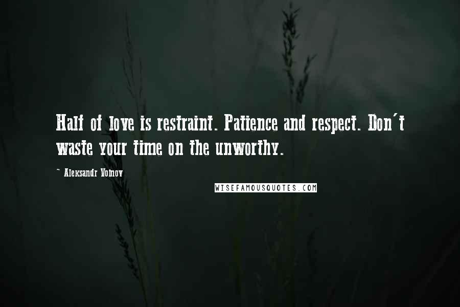 Aleksandr Voinov Quotes: Half of love is restraint. Patience and respect. Don't waste your time on the unworthy.