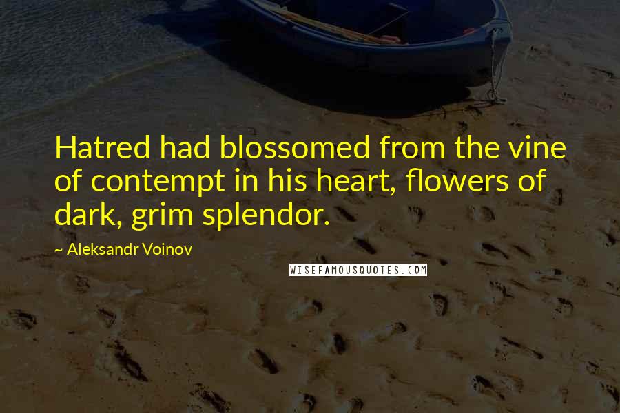 Aleksandr Voinov Quotes: Hatred had blossomed from the vine of contempt in his heart, flowers of dark, grim splendor.