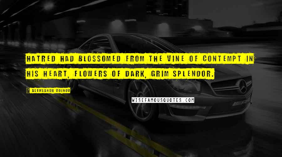 Aleksandr Voinov Quotes: Hatred had blossomed from the vine of contempt in his heart, flowers of dark, grim splendor.