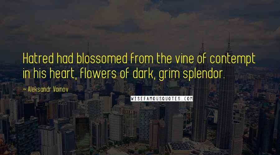 Aleksandr Voinov Quotes: Hatred had blossomed from the vine of contempt in his heart, flowers of dark, grim splendor.