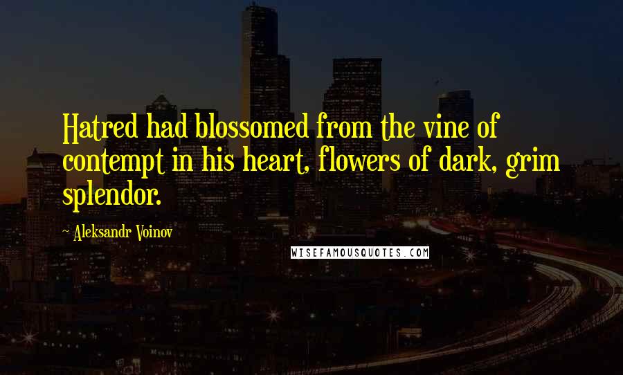 Aleksandr Voinov Quotes: Hatred had blossomed from the vine of contempt in his heart, flowers of dark, grim splendor.