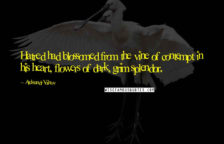 Aleksandr Voinov Quotes: Hatred had blossomed from the vine of contempt in his heart, flowers of dark, grim splendor.